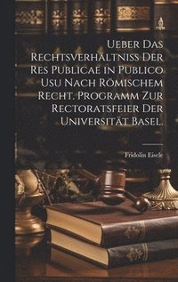 bokomslag Ueber das Rechtsverhltniss der Res Publicae in Publico Usu nach rmischem Recht. Programm zur Rectoratsfeier der Universitt Basel.