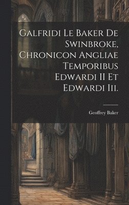 bokomslag Galfridi Le Baker De Swinbroke, Chronicon Angliae Temporibus Edwardi II Et Edwardi Iii.