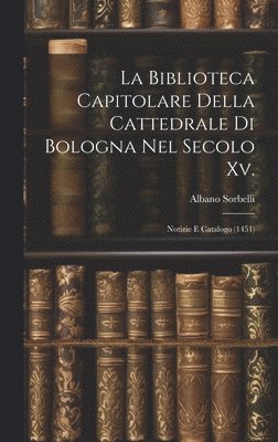 bokomslag La Biblioteca Capitolare Della Cattedrale Di Bologna Nel Secolo Xv.