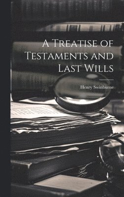 Henry Swinburne - Treatise of Testaments and Last Wills, Inbunden