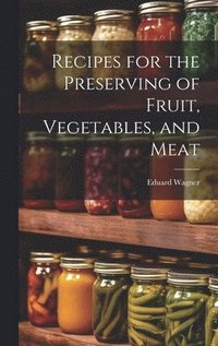 bokomslag Recipes for the Preserving of Fruit, Vegetables, and Meat
