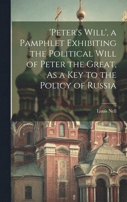 Louis Nell - 'peter's Will', a Pamphlet Exhibiting the Political Will of Peter the Great, As a Key to the Policy of Russia, Inbunden