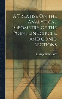 bokomslag A Treatise On the Analytical Geometry of the Point, line, circle, and Conic Sections
