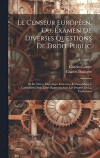 bokomslag Le Censeur Européen, Ou, Examen De Diverses Questions De Droit Public: Et De Divers Ouverages Littéraires Et Scientifiques, Considérés Dans Leurs Rapp