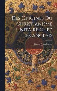 bokomslag Des Origines Du Christianisme Unitaire Chez Les Anglais