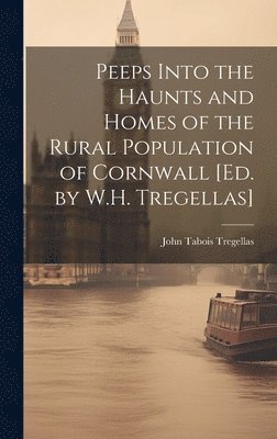 bokomslag Peeps Into the Haunts and Homes of the Rural Population of Cornwall [Ed. by W.H. Tregellas]