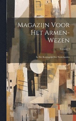 Magazijn Voor Het Armen-Wezen: In Het Koningrijk Der Nederlanden; Volume 3 1