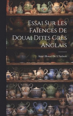 Essai Sur Les Faïences De Douai Dites Grès Anglais