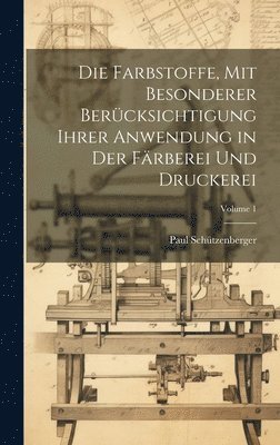 Die Farbstoffe, Mit Besonderer Bercksichtigung Ihrer Anwendung in Der Frberei Und Druckerei; Volume 1 1