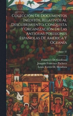 bokomslag Coleccin De Documentos Inditos, Relativos Al Descubrimiento, Conquista Y Organizacin De Las Antiguas Posesiones Espaolas De Amrica Y Oceana; Volume 37