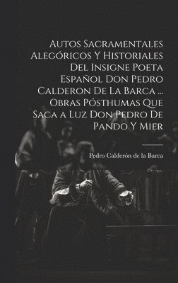 Pedro Calderón de la Barca, Pedro Calderón, de la Barca - Autos Sacramentales Alegóricos Y Historiales Del Insigne Poeta Español Don Pedro Calderon De La Barca ... Obras Pósthumas Que Saca a Luz Don Pedro De Pando Y Mier, Inbunden