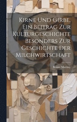 Kirne Und Girbe, Ein Beitrag Zur Kulturgeschichte Besonders Zur Geschichte Der Milchwirtschaft 1