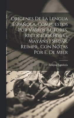 bokomslag Origenes De La Lengua Espaola, Compuestos Por Varios Autores, Recogidos Por G. Mayns I Siscr. Reimpr., Con Notas Por E. De Mier