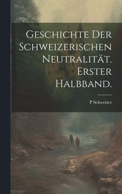 bokomslag Geschichte der Schweizerischen Neutralität. Erster Halbband.