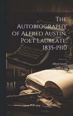 bokomslag Autobiography of Alfred Austin, Poet Laureate, 1835-1910