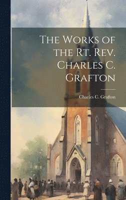 bokomslag The Works of the Rt. Rev. Charles C. Grafton