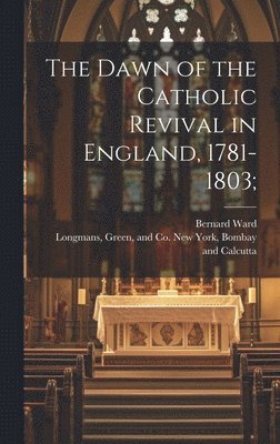 The Dawn of the Catholic Revival in England, 1781-1803; 1
