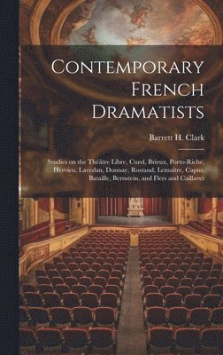 Contemporary French Dramatists; Studies on the Thtre Libre, Curel, Brieux, Porto-Riche, Hervieu, Lavedan, Donnay, Rostand, Lematre, Capus, Bataille, Bernstein, and Flers and Caillavet 1