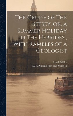 bokomslag The Cruise of The Betsey, or, a Summer Holiday in The Hebrides, With Rambles of a Geologist