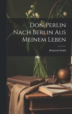Heinrich Seidel - Don Perlin Nach Berlin Aus Meinem Leben, Inbunden