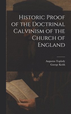 bokomslag Historic Proof of the Doctrinal Calvinism of the Church of England