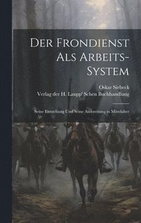 bokomslag Der Frondienst als Arbeits-System; Seine Entstehung und Seine Ausbreitung in Mittelalter