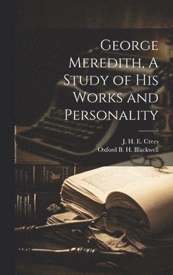 J H E Crees, J. H. E. Crees, Oxford B H Blackwell - George Meredith, A Study of his Works and Personality, Inbunden