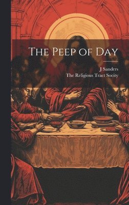 J Sanders, J. Sanders, The Religious Tract Socity - Peep of Day, Inbunden