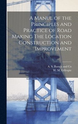 bokomslag A Manul of the Principles and Practice of Road Making The Location Construction and Improvement