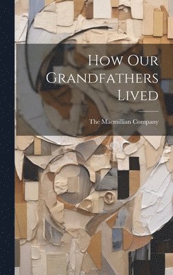The Macmillian Company - How Our Grandfathers Lived, Inbunden