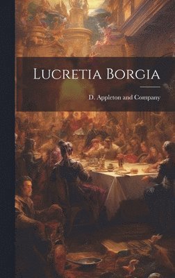 D Appleton and Company - Lucretia Borgia, Inbunden