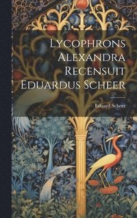 bokomslag Lycophrons Alexandra Recensuit Eduardus Scheer