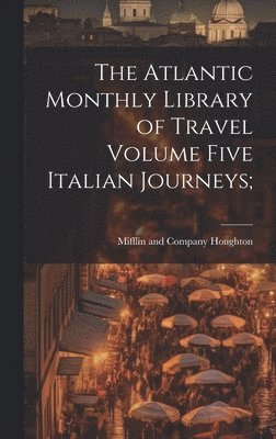 bokomslag The Atlantic Monthly Library of Travel Volume Five Italian Journeys;