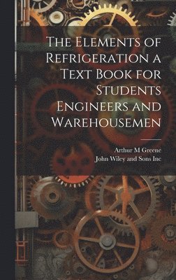 The Elements of Refrigeration a Text Book for Students Engineers and Warehousemen 1