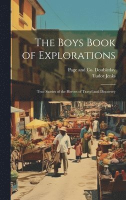The Boys Book of Explorations; True Stories of the Heroes of Travel and Discovery 1