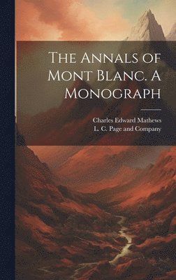 Charles Edward Mathews, L C Page and Company - Annals of Mont Blanc. A Monograph, Inbunden