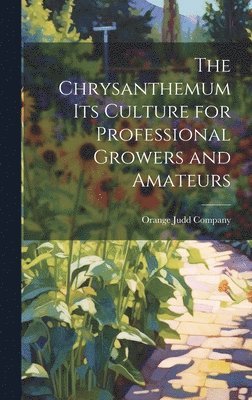 bokomslag The Chrysanthemum Its Culture for Professional Growers and Amateurs