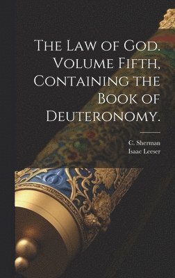 The Law of God. Volume Fifth, Containing the Book of Deuteronomy.