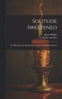 bokomslag Solitude Sweetened; or, Miscellaneous Meditations on Various Religious Subjects