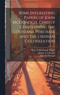 bokomslag Some Interesting Papers of John McDonogh, Chiefly Concerning the Louisiana Purchase and the Liberian Colonization