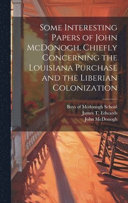 John McDonogh, James T Edwards, James T. Edwards, Boys of McDonogh School - Some Interesting Papers of John McDonogh, Chiefly Concerning the Louisiana Purchase and the Liberian Colonization, Inbunden