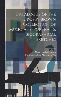 bokomslag Catalogue of the Crosby Brown Collection of Musicians' Portraits. Biographical Sketches