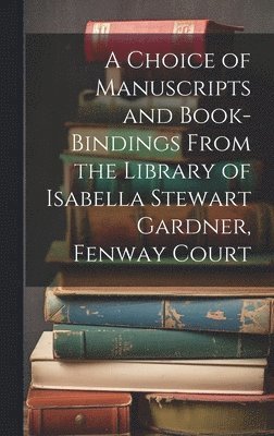bokomslag Choice of Manuscripts and Book-Bindings From the Library of Isabella Stewart Gardner, Fenway Court