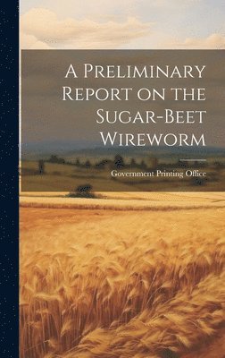 A Preliminary Report on the Sugar-Beet Wireworm 1