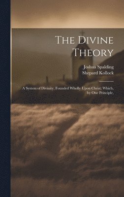 Joshua Spalding, Shepard Kollock - Divine Theory; a System of Divinity, Founded Wholly Upon Christ; Which, by one Principle,, Inbunden