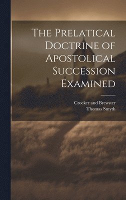 Thomas Smyth, Crocker And Brewster - Prelatical Doctrine of Apostolical Succession Examined, Inbunden