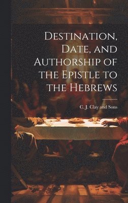 Destination, Date, and Authorship of the Epistle to the Hebrews
