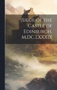 bokomslag Siege of the Castle of Edinburgh, M.DC.LXXXIX