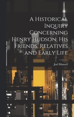 A Historical Inquiry Concerning Henry Hudson, His Friends, Relatives and Early Life 1