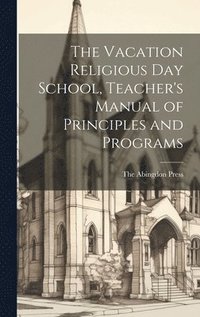 bokomslag The Vacation Religious Day School, Teacher's Manual of Principles and Programs